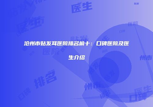 沧州市贴发耳医院排名前十：口碑医院及医生介绍