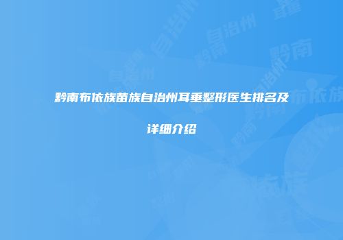 黔南布依族苗族自治州耳垂整形医生排名及详细介绍