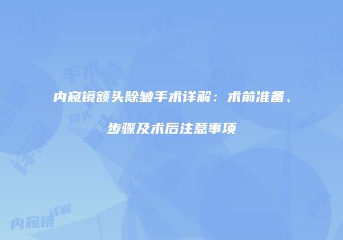 内窥镜额头除皱手术详解：术前准备、步骤及术后注意事项
