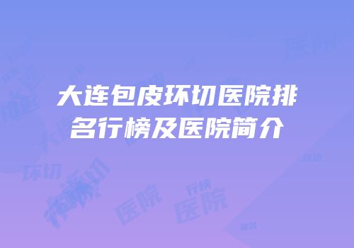 大连包皮环切医院排名行榜及医院简介