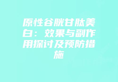 原性谷胱甘肽美白：效果与副作用探讨及预防措施