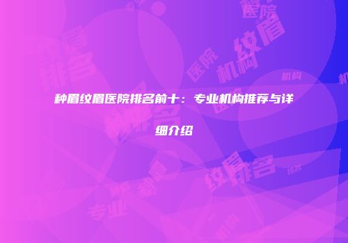 种眉纹眉医院排名前十：专业机构推荐与详细介绍