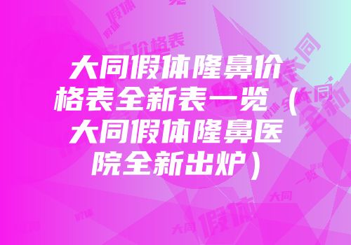 大同假体隆鼻价格表全新表一览（大同假体隆鼻医院全新出炉）