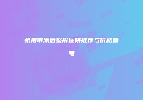 张掖市漂唇整形医院推荐与价格参考