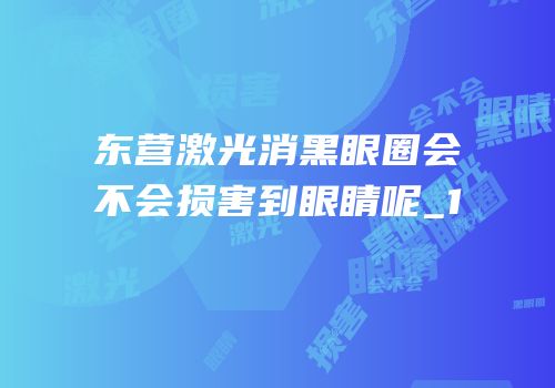 东营激光消黑眼圈会不会损害到眼睛呢_1