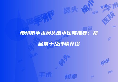 泰州市手术鼻头缩小医院推荐：排名前十及详情介绍