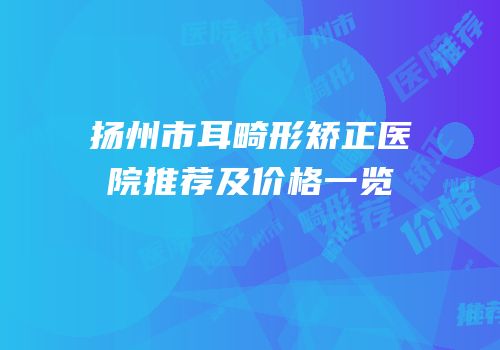 扬州市耳畸形矫正医院推荐及价格一览