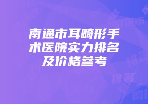 南通市耳畸形手术医院实力排名及价格参考