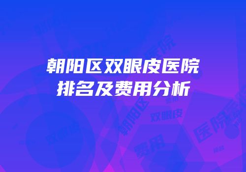 朝阳区双眼皮医院排名及费用分析