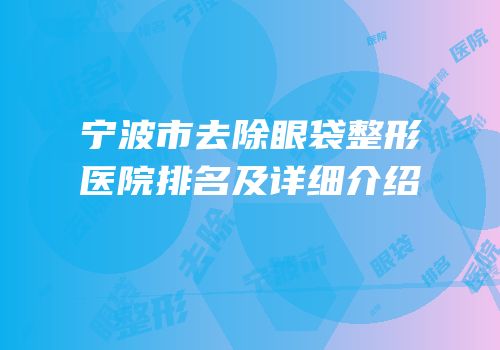 宁波市去除眼袋整形医院排名及详细介绍