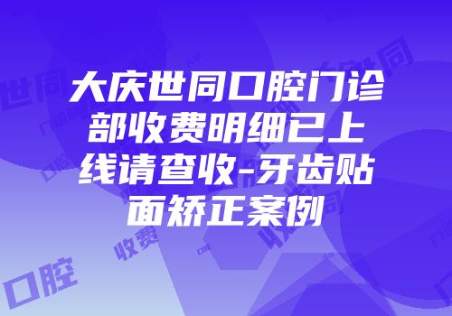 大庆世同口腔门诊部收费明细已上线请查收-牙齿贴面矫正案例
