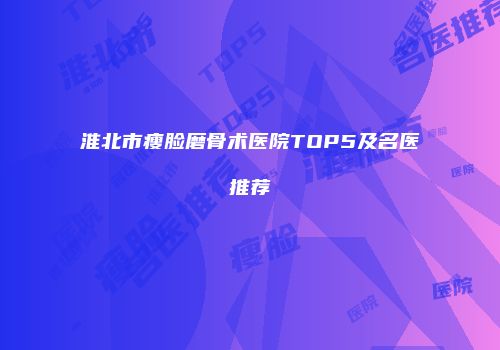 淮北市瘦脸磨骨术医院TOP5及名医推荐