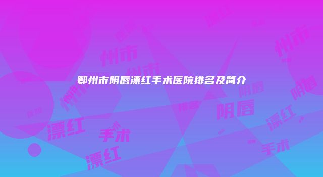 鄂州市阴唇漂红手术医院排名及简介