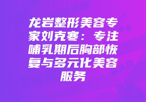 龙岩整形美容专家刘克寒：专注哺乳期后胸部恢复与多元化美容服务