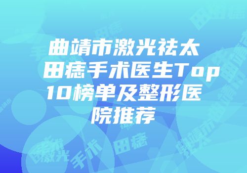 曲靖市激光祛太田痣手术医生Top10榜单及整形医院推荐