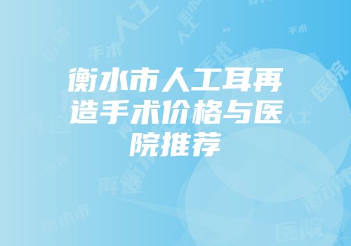 衡水市人工耳再造手术价格与医院推荐