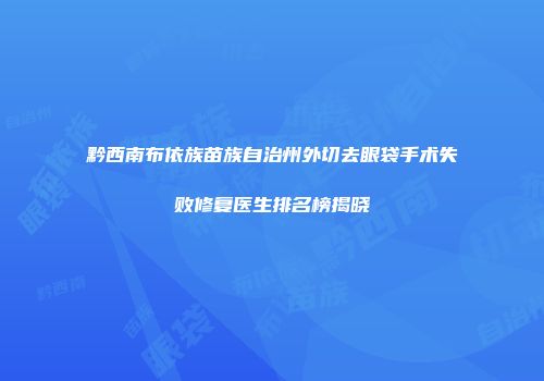 黔西南布依族苗族自治州外切去眼袋手术失败修复医生排名榜揭晓