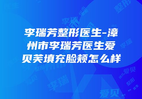 李瑞芳整形医生-漳州市李瑞芳医生爱贝芙填充脸颊怎么样