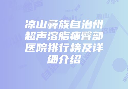 凉山彝族自治州超声溶脂瘦臀部医院排行榜及详细介绍
