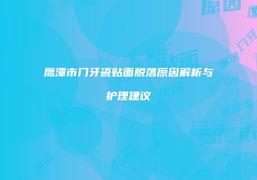 鹰潭市门牙瓷贴面脱落原因解析与护理建议