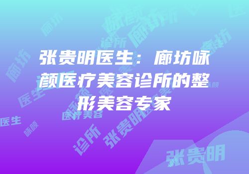 张贵明医生：廊坊咏颜医疗美容诊所的整形美容专家