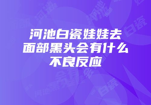 河池白瓷娃娃去面部黑头会有什么不良反应