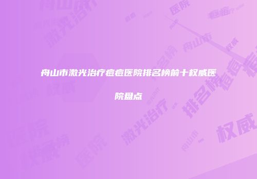 舟山市激光治疗痘痘医院排名榜前十权威医院盘点