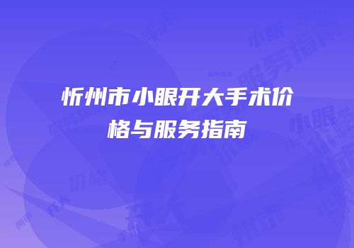 忻州市小眼开大手术价格与服务指南