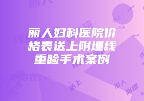 丽人妇科医院价格表送上附埋线重睑手术案例
