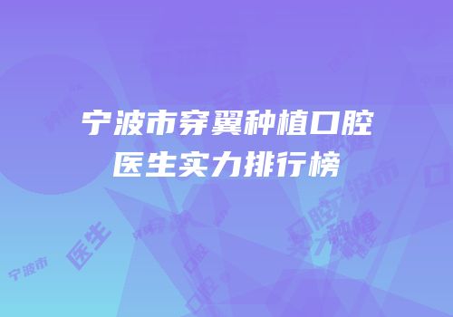 宁波市穿翼种植口腔医生实力排行榜
