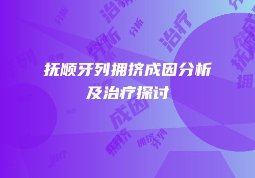 抚顺牙列拥挤成因分析及治疗探讨
