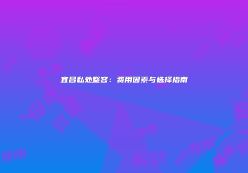 宜昌私处整容：费用因素与选择指南