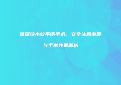 鼻翼缩小较平衡手术：安全注意事项与手术效果解析