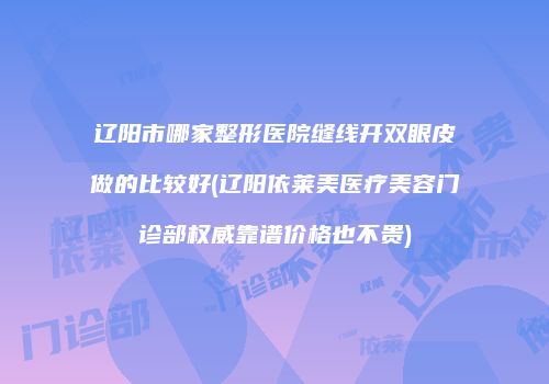 辽阳市哪家整形医院缝线开双眼皮做的比较好(辽阳依莱美医疗美容门诊部权威靠谱价格也不贵)