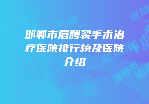 邯郸市唇腭裂手术治疗医院排行榜及医院介绍