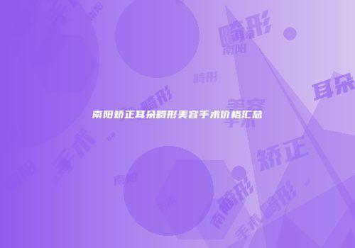 南阳矫正耳朵畸形美容手术价格汇总