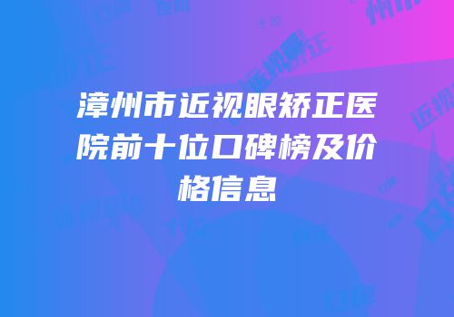 漳州市近视眼矫正医院前十位口碑榜及价格信息