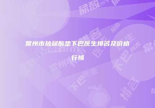 常州市玻尿酸垫下巴医生排名及价格行情