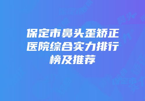 保定市鼻头歪矫正医院综合实力排行榜及推荐