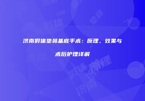 济南假体垫鼻基底手术：原理、效果与术后护理详解
