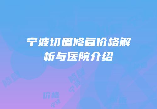 宁波切眉修复价格解析与医院介绍