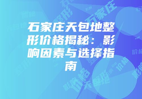 石家庄天包地整形价格揭秘：影响因素与选择指南