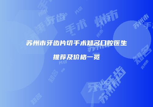 苏州市牙齿片切手术知名口腔医生推荐及价格一览