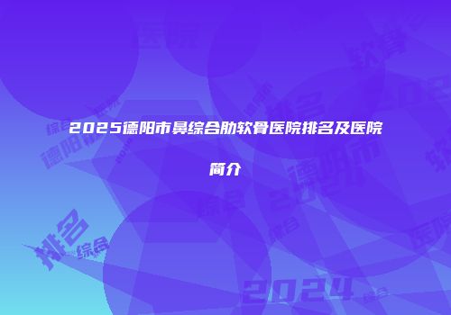 2025德阳市鼻综合肋软骨医院排名及医院简介
