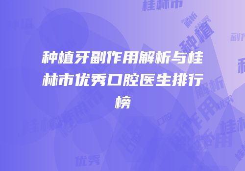 种植牙副作用解析与桂林市优秀口腔医生排行榜