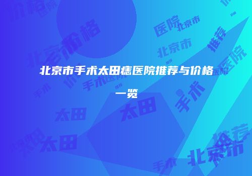 北京市手术太田痣医院推荐与价格一览