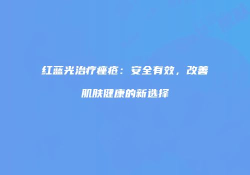 红蓝光治疗痤疮：安全有效，改善肌肤健康的新选择