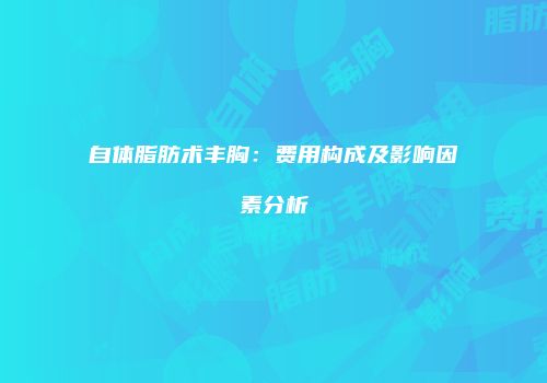自体脂肪术丰胸：费用构成及影响因素分析