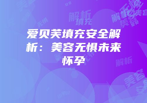 爱贝芙填充安全解析：美容无惧未来怀孕