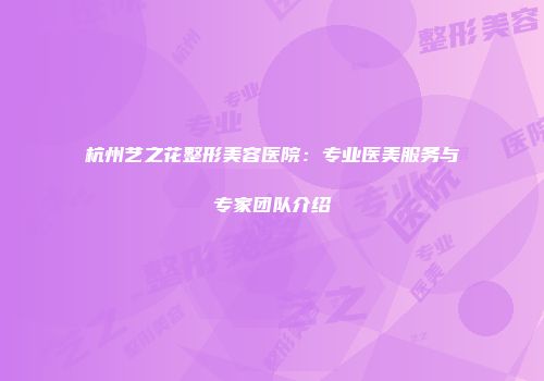 杭州艺之花整形美容医院：专业医美服务与专家团队介绍